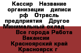 Кассир › Название организации ­ диписи.рф › Отрасль предприятия ­ Другое › Минимальный оклад ­ 30 000 - Все города Работа » Вакансии   . Красноярский край,Красноярск г.